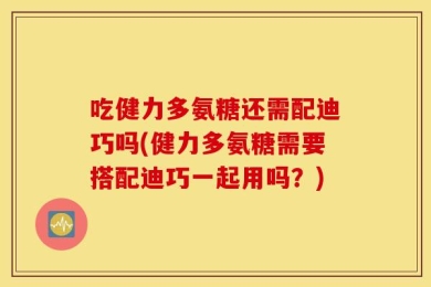 吃健力多氨糖还需配迪巧吗(健力多氨糖需要搭配迪巧一起用吗？)