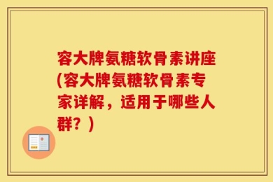 容大牌氨糖软骨素讲座(容大牌氨糖软骨素专家详解，适用于哪些人群？)