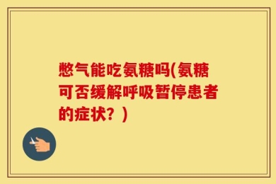 憋气能吃氨糖吗(氨糖可否缓解呼吸暂停患者的症状？)