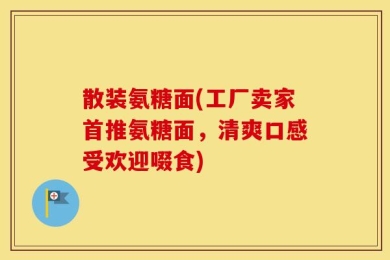 散装氨糖面(工厂卖家首推氨糖面，清爽口感受欢迎啜食)