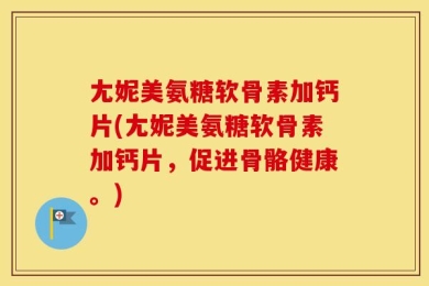 尢妮美氨糖软骨素加钙片(尢妮美氨糖软骨素加钙片，促进骨骼健康。)