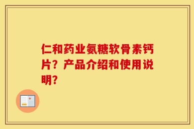 仁和药业氨糖软骨素钙片？产品介绍和使用说明？