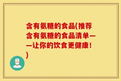 含有氨糖的食品(推荐含有氨糖的食品清单——让你的饮食更健康！)