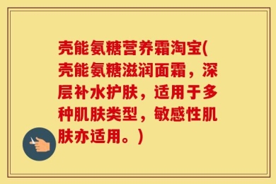壳能氨糖营养霜淘宝(壳能氨糖滋润面霜，深层补水护肤，适用于多种肌肤类型，敏感性肌肤亦适用。)