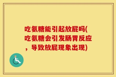 吃氨糖能引起放屁吗(吃氨糖会引发肠胃反应，导致放屁现象出现)