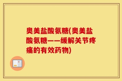奥美盐酸氨糖(奥美盐酸氨糖——缓解关节疼痛的有效药物)