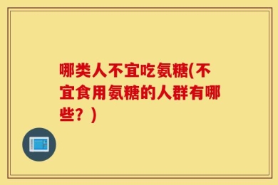 哪类人不宜吃氨糖(不宜食用氨糖的人群有哪些？)