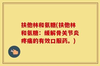 扶他林和氨糖(扶他林和氨糖：缓解骨关节炎疼痛的有效口服药。)