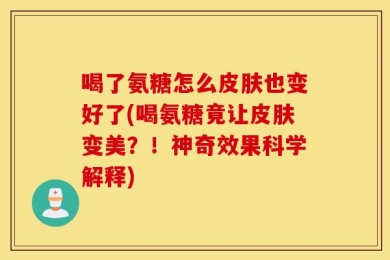 喝了氨糖怎么皮肤也变好了(喝氨糖竟让皮肤变美？！神奇效果科学解释)