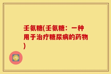 壬氨糖(壬氨糖：一种用于治疗糖尿病的药物)