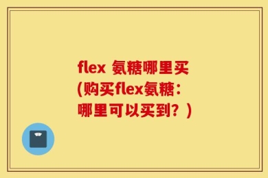 flex 氨糖哪里买(购买flex氨糖：哪里可以买到？)