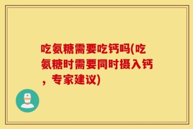 吃氨糖需要吃钙吗(吃氨糖时需要同时摄入钙，专家建议)