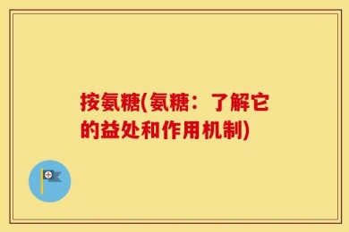 按氨糖(氨糖：了解它的益处和作用机制)