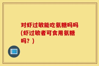 对虾过敏能吃氨糖吗吗(虾过敏者可食用氨糖吗？)
