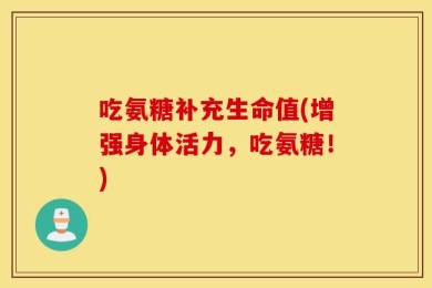 吃氨糖补充生命值(增强身体活力，吃氨糖！)