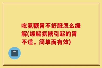 吃氨糖胃不舒服怎么缓解(缓解氨糖引起的胃不适，简单而有效)