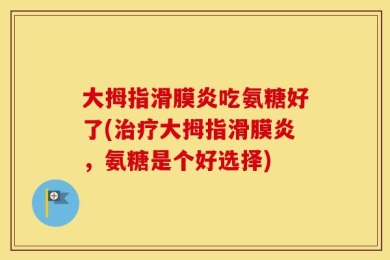 大拇指滑膜炎吃氨糖好了(治疗大拇指滑膜炎，氨糖是个好选择)