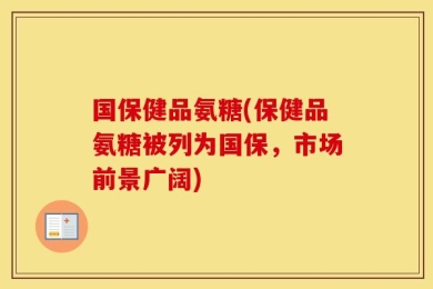 国保健品氨糖(保健品氨糖被列为国保，市场前景广阔)