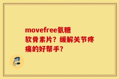 movefree氨糖软骨素片？缓解关节疼痛的好帮手？