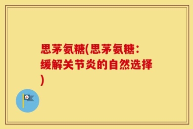 思茅氨糖(思茅氨糖：缓解关节炎的自然选择)