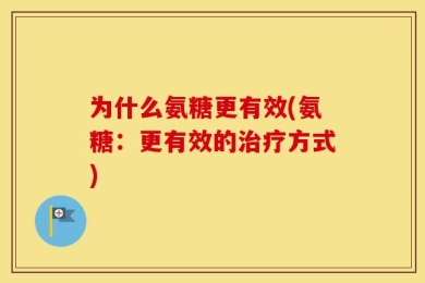 为什么氨糖更有效(氨糖：更有效的治疗方式)