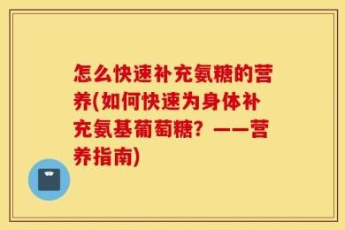 怎么快速补充氨糖的营养(如何快速为身体补充氨基葡萄糖？——营养指南)