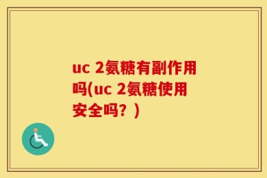uc 2氨糖有副作用吗(uc 2氨糖使用安全吗？)