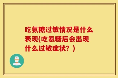 吃氨糖过敏情况是什么表现(吃氨糖后会出现什么过敏症状？)