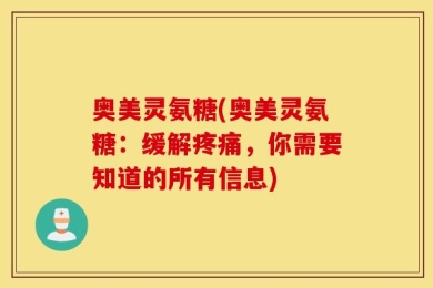 奥美灵氨糖(奥美灵氨糖：缓解疼痛，你需要知道的所有信息)