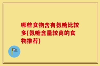 哪些食物含有氨糖比较多(氨糖含量较高的食物推荐)