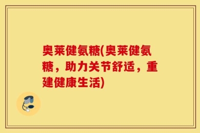 奥莱健氨糖(奥莱健氨糖，助力关节舒适，重建健康生活)