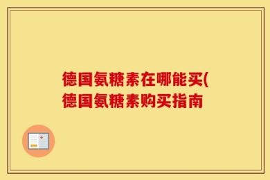 德国氨糖素在哪能买(德国氨糖素购买指南