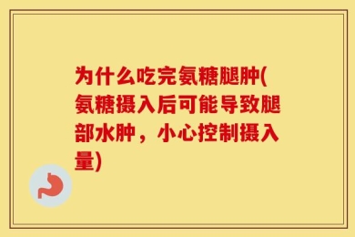 为什么吃完氨糖腿肿(氨糖摄入后可能导致腿部水肿，小心控制摄入量)