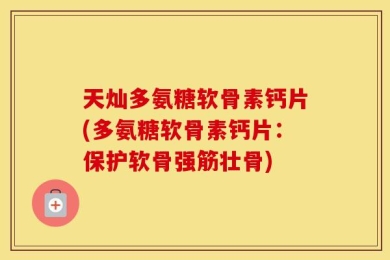 天灿多氨糖软骨素钙片(多氨糖软骨素钙片：保护软骨强筋壮骨)