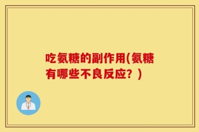 吃氨糖的副作用(氨糖有哪些不良反应？)