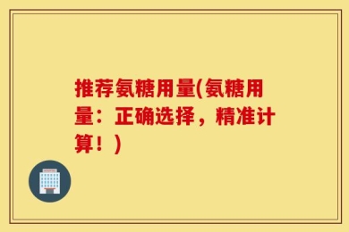推荐氨糖用量(氨糖用量：正确选择，精准计算！)