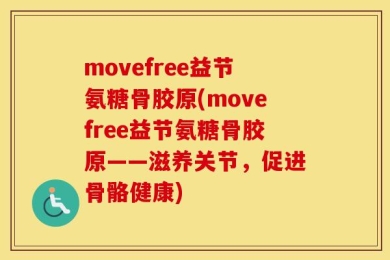 movefree益节氨糖骨胶原(movefree益节氨糖骨胶原——滋养关节，促进骨骼健康)