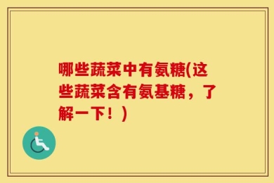 哪些蔬菜中有氨糖(这些蔬菜含有氨基糖，了解一下！)