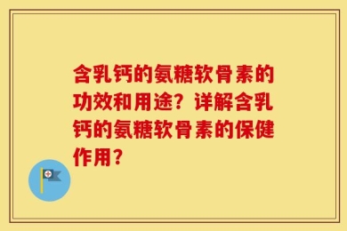 含乳钙的氨糖软骨素的功效和用途？详解含乳钙的氨糖软骨素的保健作用？