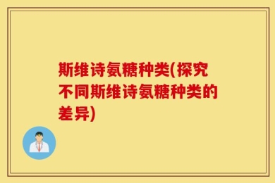斯维诗氨糖种类(探究不同斯维诗氨糖种类的差异)
