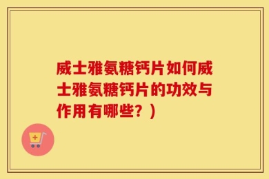 威士雅氨糖钙片如何威士雅氨糖钙片的功效与作用有哪些？)