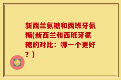 新西兰氨糖和西班牙氨糖(新西兰和西班牙氨糖的对比：哪一个更好？)