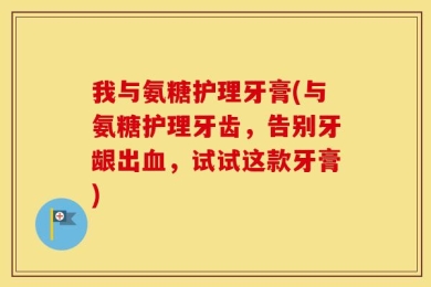我与氨糖护理牙膏(与氨糖护理牙齿，告别牙龈出血，试试这款牙膏)