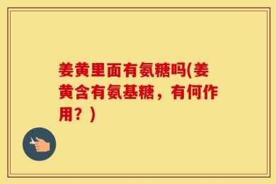 姜黄里面有氨糖吗(姜黄含有氨基糖，有何作用？)