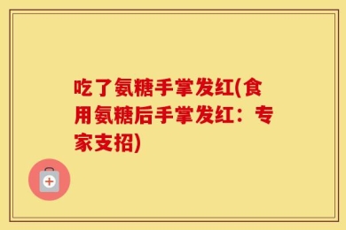 吃了氨糖手掌发红(食用氨糖后手掌发红：专家支招)