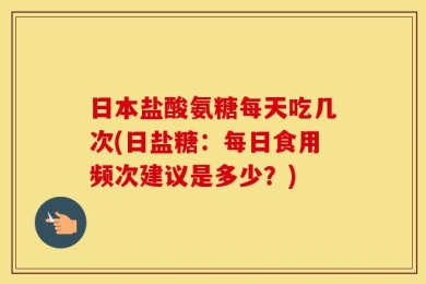 日本盐酸氨糖每天吃几次(日盐糖：每日食用频次建议是多少？)