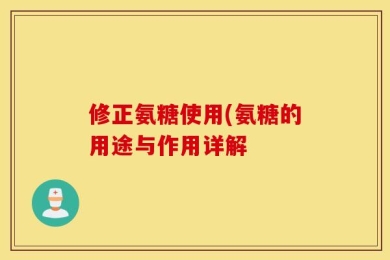 修正氨糖使用(氨糖的用途与作用详解