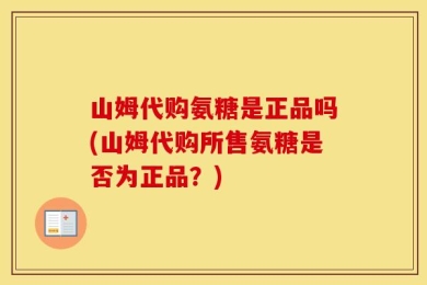 山姆代购氨糖是正品吗(山姆代购所售氨糖是否为正品？)