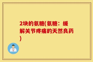 2块的氨糖(氨糖：缓解关节疼痛的天然良药)