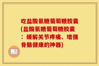 吃盐酸氨糖葡萄糖胶囊(盐酸氨糖葡萄糖胶囊：缓解关节疼痛、增强骨骼健康的神器)